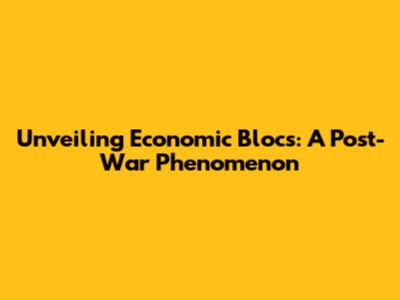 Unveiling Economic Blocs: A Post-War Phenomenon