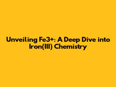 Unveiling Fe3+: A Deep Dive into Iron(III) Chemistry