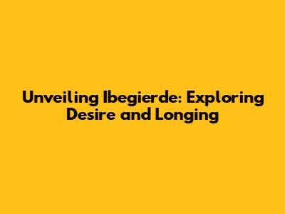 Unveiling Ibegierde: Exploring Desire and Longing
