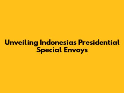 Unveiling Indonesia's Presidential Special Envoys