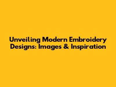 Unveiling Modern Embroidery Designs: Images & Inspiration