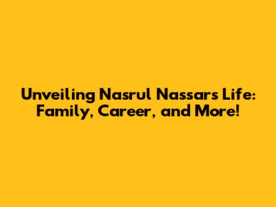 Unveiling Nasrul Nassar's Life: Family, Career, and More!