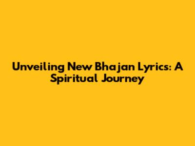 Unveiling New Bhajan Lyrics: A Spiritual Journey