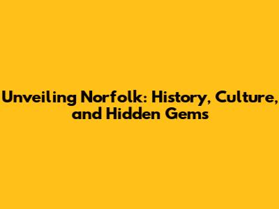 Unveiling Norfolk: History, Culture, and Hidden Gems