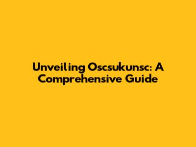 Unveiling Oscsukunsc: A Comprehensive Guide