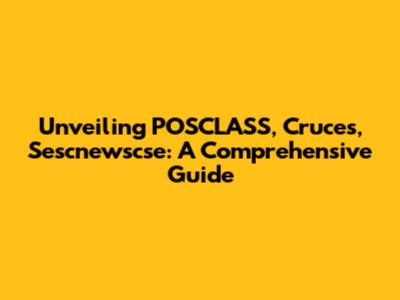 Unveiling POSCLASS, Cruces, Sescnewscse: A Comprehensive Guide