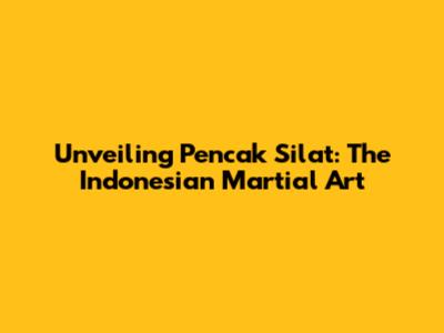 Unveiling Pencak Silat: The Indonesian Martial Art