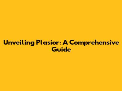 Unveiling Plasior: A Comprehensive Guide