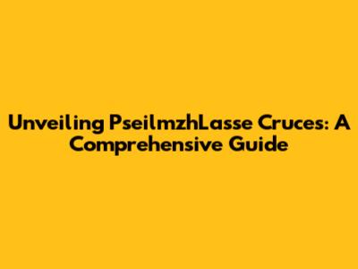 Unveiling PseilmzhLasse Cruces: A Comprehensive Guide