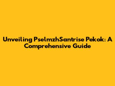 Unveiling PselmzhSantrise Pekok: A Comprehensive Guide