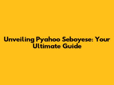 Unveiling Pyahoo Seboyese: Your Ultimate Guide