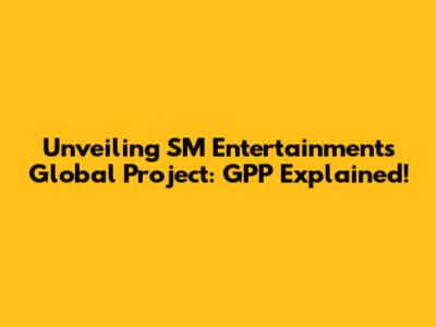 Unveiling SM Entertainment's Global Project: GPP Explained!