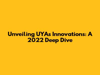 Unveiling UYA's Innovations: A 2022 Deep Dive