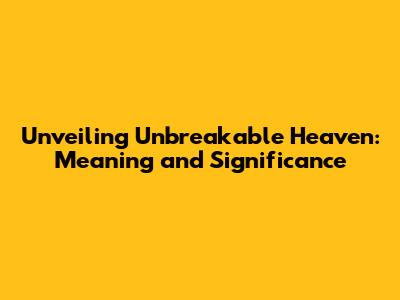 Unveiling Unbreakable Heaven: Meaning and Significance