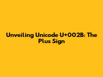 Unveiling Unicode U+002B: The Plus Sign