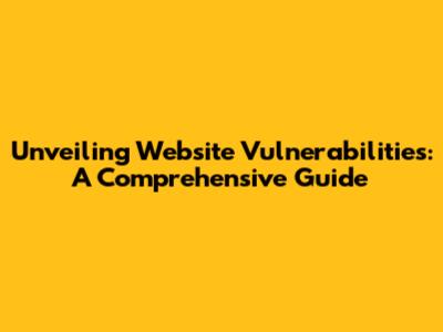 Unveiling Website Vulnerabilities: A Comprehensive Guide