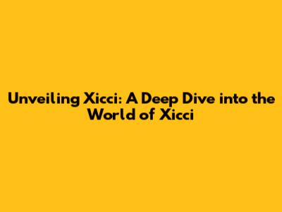 Unveiling Xicci: A Deep Dive into the World of Xicci