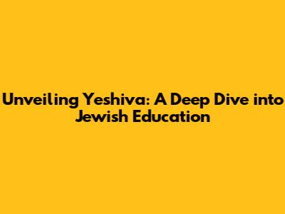 Unveiling Yeshiva: A Deep Dive into Jewish Education