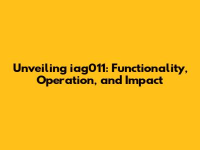 Unveiling iag011: Functionality, Operation, and Impact