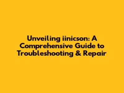 Unveiling iinicson: A Comprehensive Guide to Troubleshooting & Repair