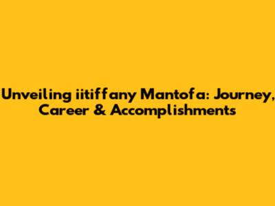 Unveiling iitiffany Mantofa: Journey, Career & Accomplishments