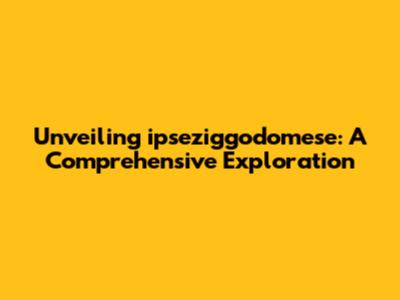 Unveiling ipseziggodomese: A Comprehensive Exploration