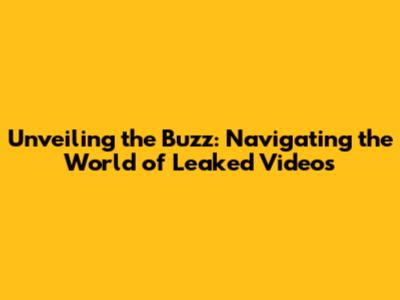 Unveiling the Buzz: Navigating the World of Leaked Videos