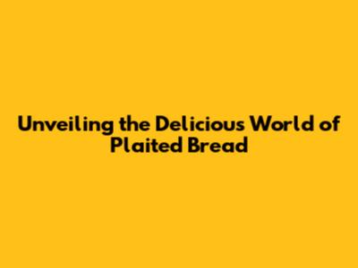 Unveiling the Delicious World of Plaited Bread