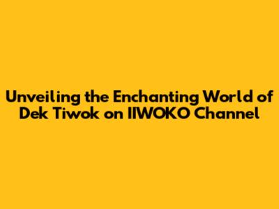 Unveiling the Enchanting World of Dek Tiwok on IIWOKO Channel