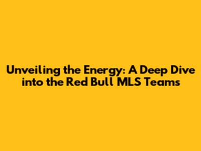 Unveiling the Energy: A Deep Dive into the Red Bull MLS Teams