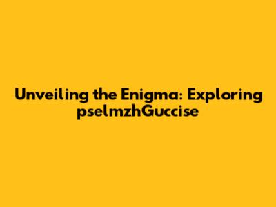 Unveiling the Enigma: Exploring pselmzhGuccise