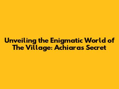 Unveiling the Enigmatic World of 'The Village: Achiara's Secret'