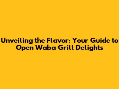 Unveiling the Flavor: Your Guide to Open Waba Grill Delights