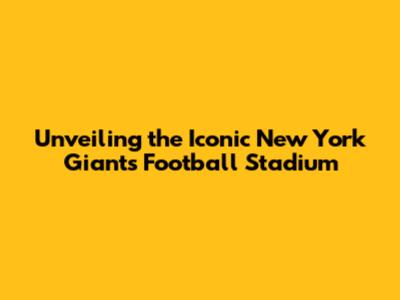 Unveiling the Iconic New York Giants Football Stadium