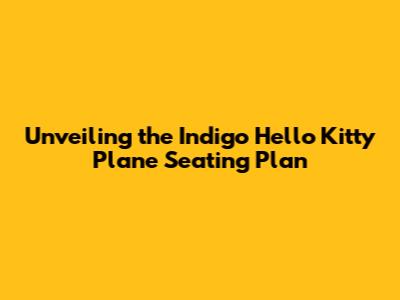 Unveiling the Indigo Hello Kitty Plane Seating Plan