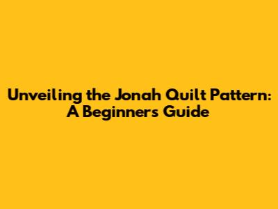 Unveiling the Jonah Quilt Pattern: A Beginner's Guide