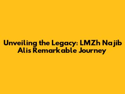 Unveiling the Legacy: LMZh Najib Ali's Remarkable Journey