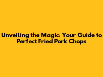 Unveiling the Magic: Your Guide to Perfect Fried Pork Chops