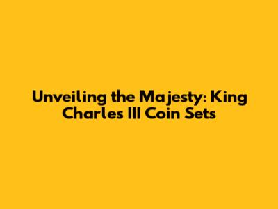 Unveiling the Majesty: King Charles III Coin Sets