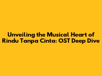 Unveiling the Musical Heart of 'Rindu Tanpa Cinta': OST Deep Dive
