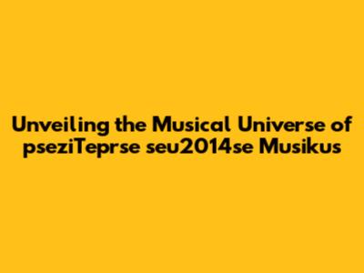 Unveiling the Musical Universe of 'pseziTeprse seu2014se Musikus'