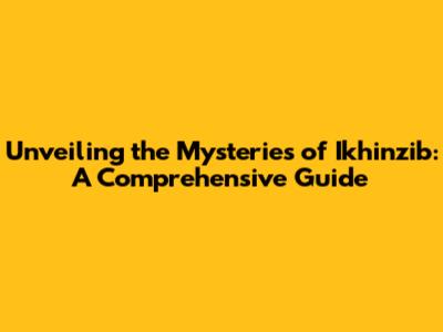 Unveiling the Mysteries of Ikhinzib: A Comprehensive Guide