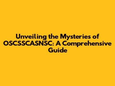 Unveiling the Mysteries of OSCSSCASNSC: A Comprehensive Guide