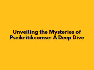 Unveiling the Mysteries of Pseikritikcomse: A Deep Dive