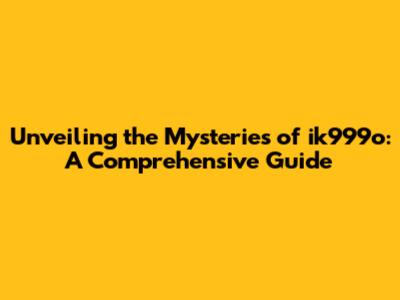 Unveiling the Mysteries of ik999o: A Comprehensive Guide