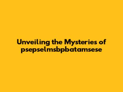 Unveiling the Mysteries of psepselmsbpbatamsese