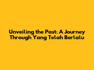 Unveiling the Past: A Journey Through 'Yang Telah Berlalu'