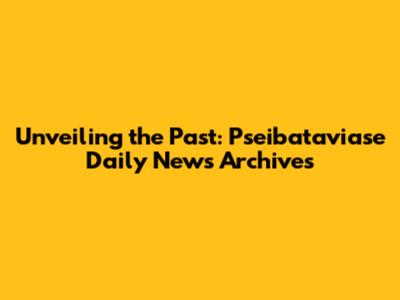 Unveiling the Past: Pseibataviase Daily News Archives