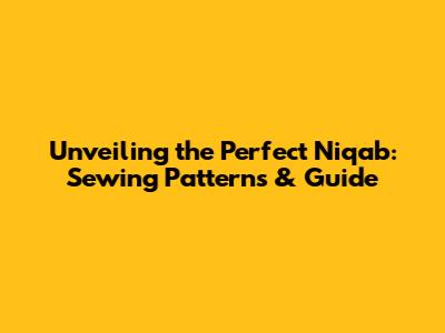 Unveiling the Perfect Niqab: Sewing Patterns & Guide