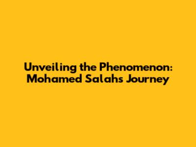 Unveiling the Phenomenon: Mohamed Salah's Journey